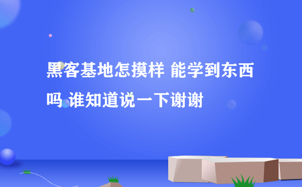 黑客基地怎摸样 能学到东西吗 谁知道说一下谢谢