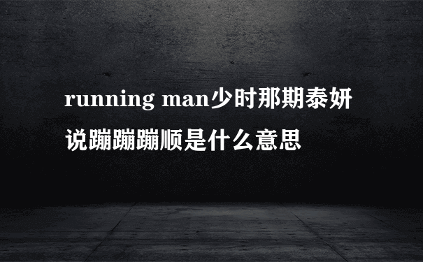 running man少时那期泰妍说蹦蹦蹦顺是什么意思