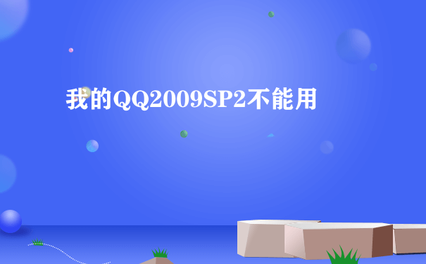 我的QQ2009SP2不能用