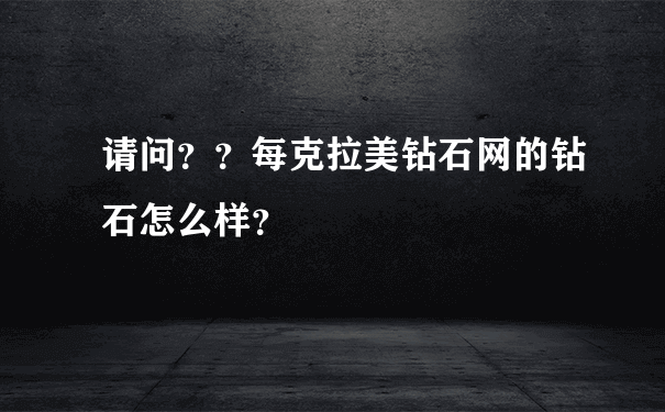 请问？？每克拉美钻石网的钻石怎么样？