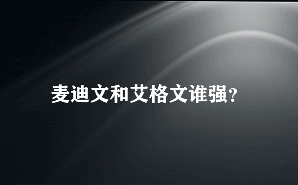 麦迪文和艾格文谁强？