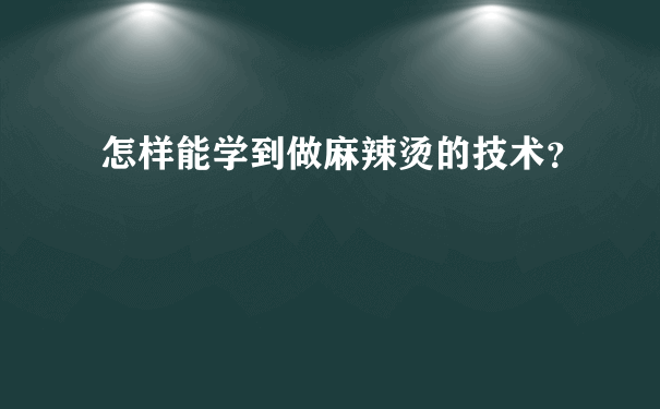 怎样能学到做麻辣烫的技术？