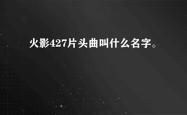 火影427片头曲叫什么名字。