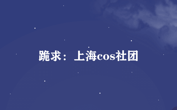 跪求：上海cos社团