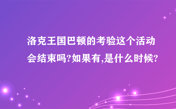 洛克王国巴顿的考验这个活动会结束吗?如果有,是什么时候?