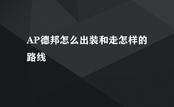 AP德邦怎么出装和走怎样的路线