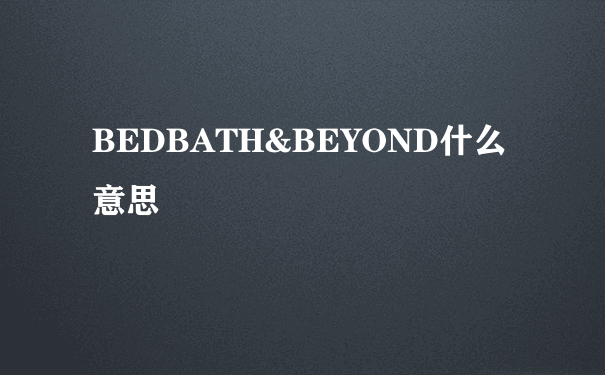 BEDBATH&BEYOND什么意思