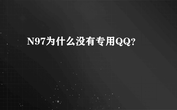 N97为什么没有专用QQ？