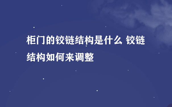 柜门的铰链结构是什么 铰链结构如何来调整