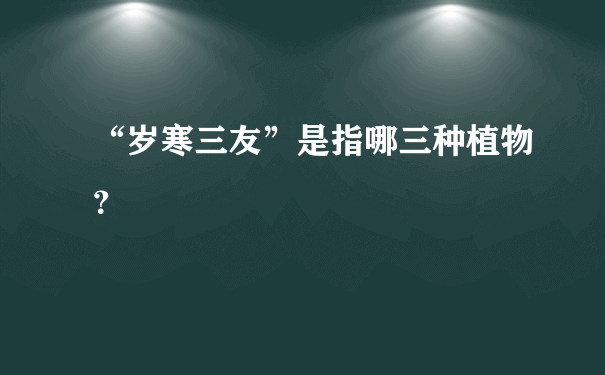 “岁寒三友”是指哪三种植物？