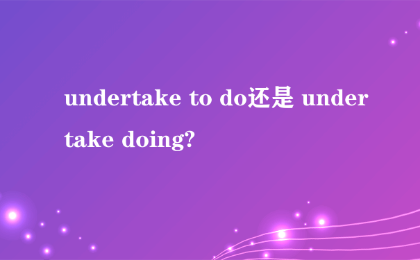 undertake to do还是 undertake doing?