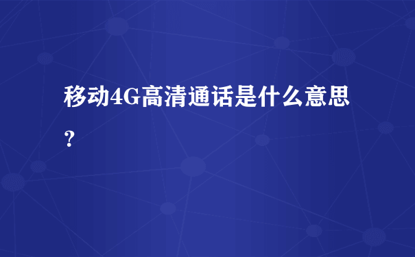 移动4G高清通话是什么意思？