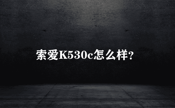 索爱K530c怎么样？