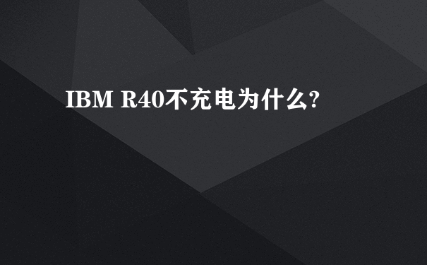 IBM R40不充电为什么?