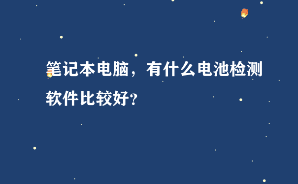 笔记本电脑，有什么电池检测软件比较好？