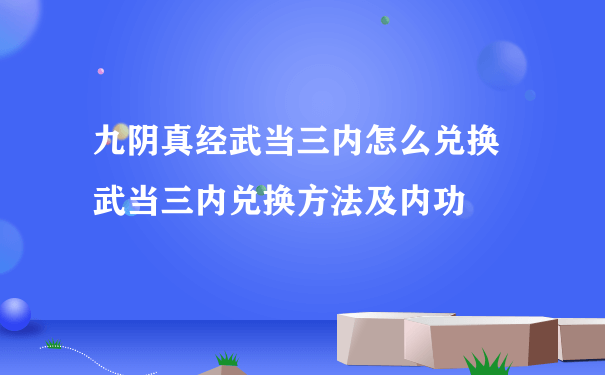 九阴真经武当三内怎么兑换 武当三内兑换方法及内功