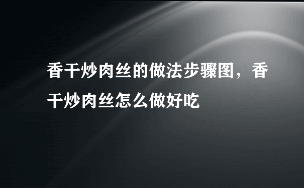 香干炒肉丝的做法步骤图，香干炒肉丝怎么做好吃