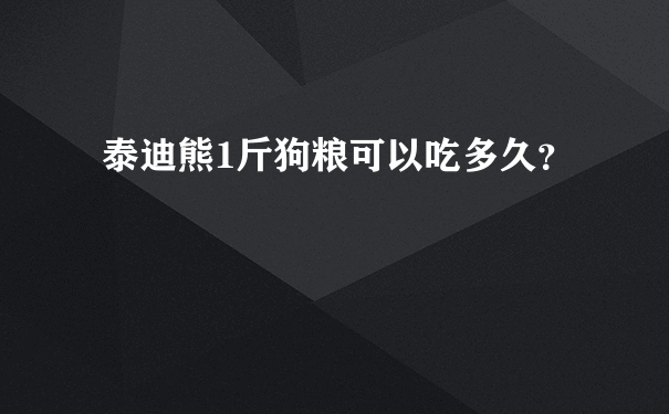 泰迪熊1斤狗粮可以吃多久？