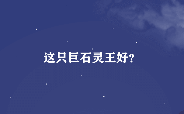 这只巨石灵王好？