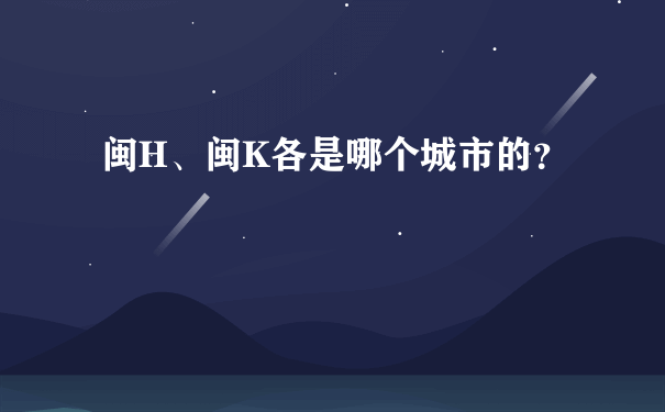 闽H、闽K各是哪个城市的？