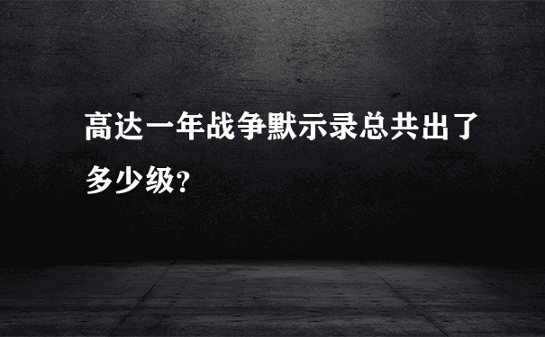 高达一年战争默示录总共出了多少级？