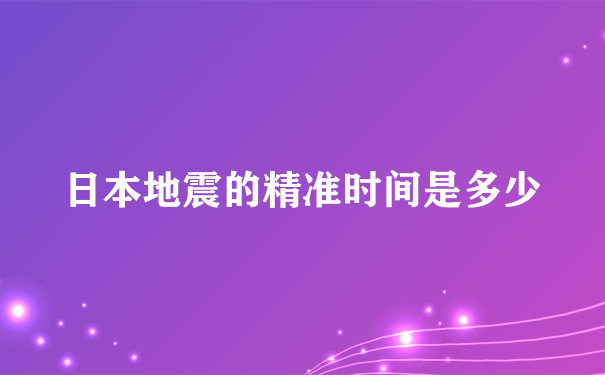 日本地震的精准时间是多少