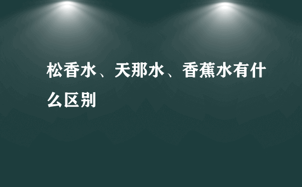 松香水、天那水、香蕉水有什么区别