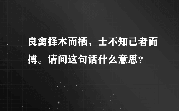 良禽择木而栖，士不知己者而搏。请问这句话什么意思？