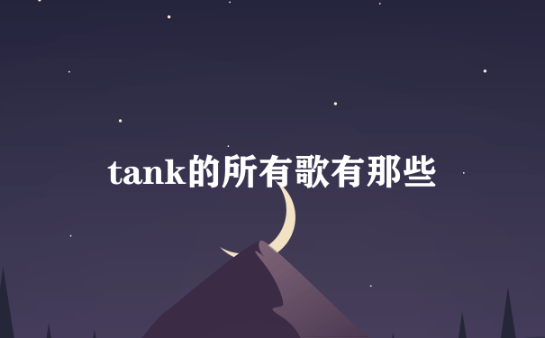 tank的所有歌有那些