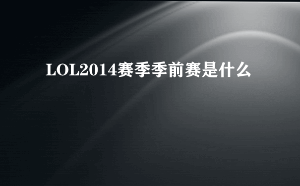 LOL2014赛季季前赛是什么