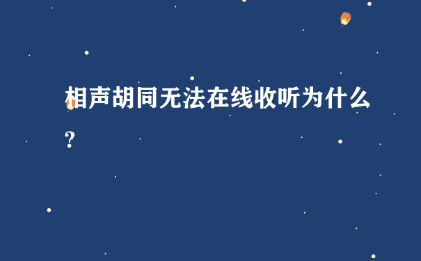 相声胡同无法在线收听为什么?