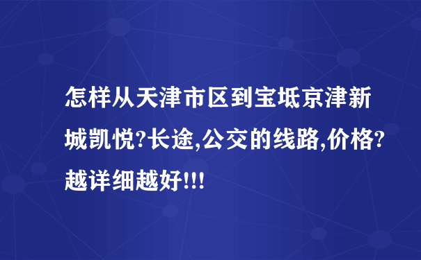 怎样从天津市区到宝坻京津新城凯悦?长途,公交的线路,价格?越详细越好!!!