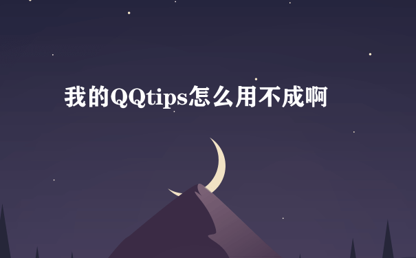 我的QQtips怎么用不成啊