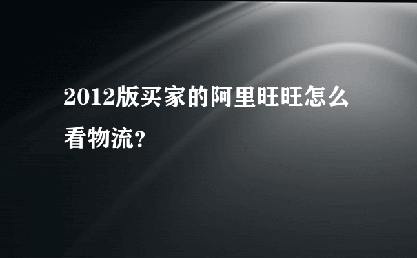 2012版买家的阿里旺旺怎么看物流？