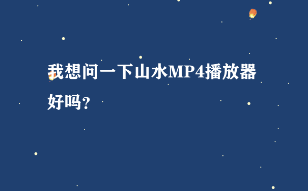 我想问一下山水MP4播放器好吗？