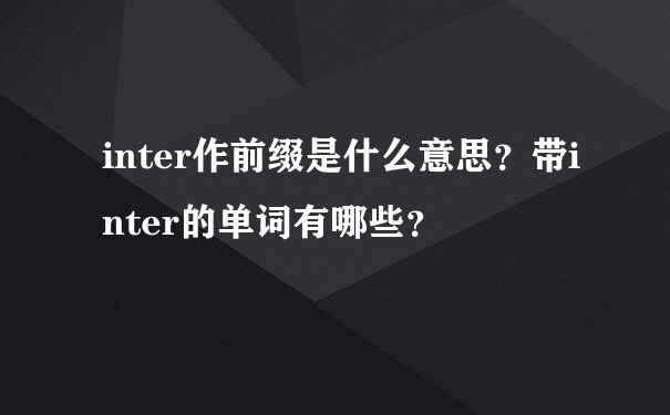 inter作前缀是什么意思？带inter的单词有哪些？