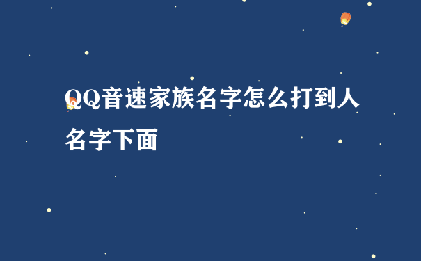 QQ音速家族名字怎么打到人名字下面