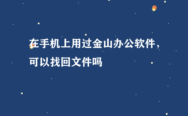 在手机上用过金山办公软件，可以找回文件吗