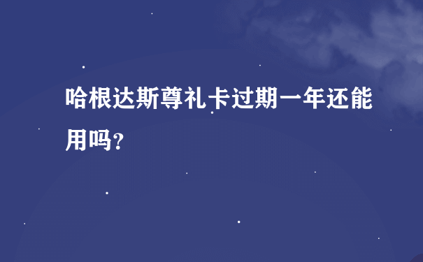 哈根达斯尊礼卡过期一年还能用吗？