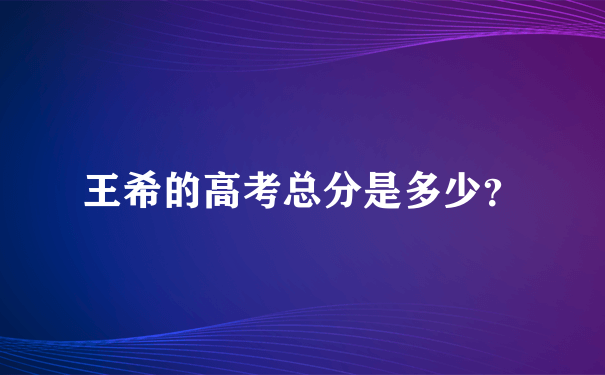 王希的高考总分是多少？