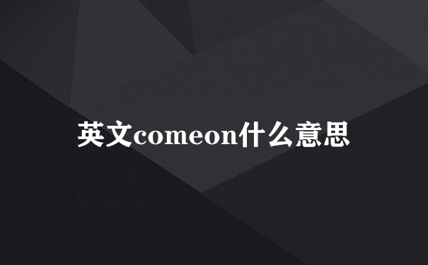 英文comeon什么意思