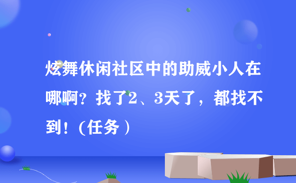 炫舞休闲社区中的助威小人在哪啊？找了2、3天了，都找不到！(任务）