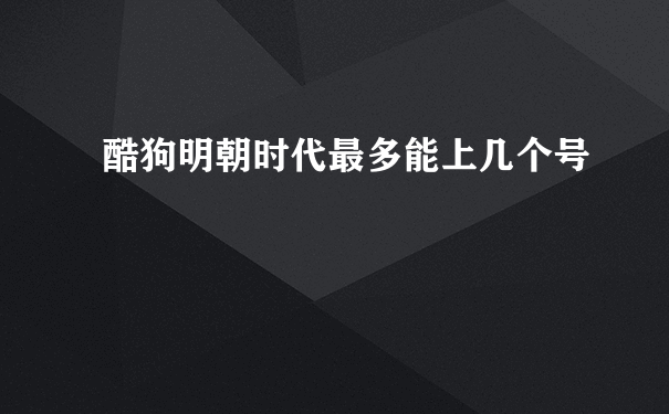 酷狗明朝时代最多能上几个号