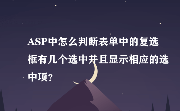 ASP中怎么判断表单中的复选框有几个选中并且显示相应的选中项？