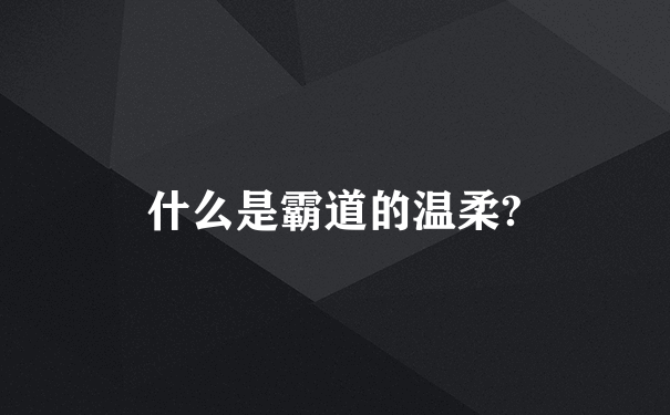 什么是霸道的温柔?