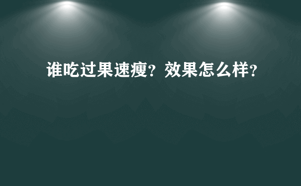 谁吃过果速瘦？效果怎么样？