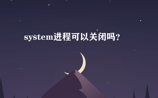 system进程可以关闭吗？