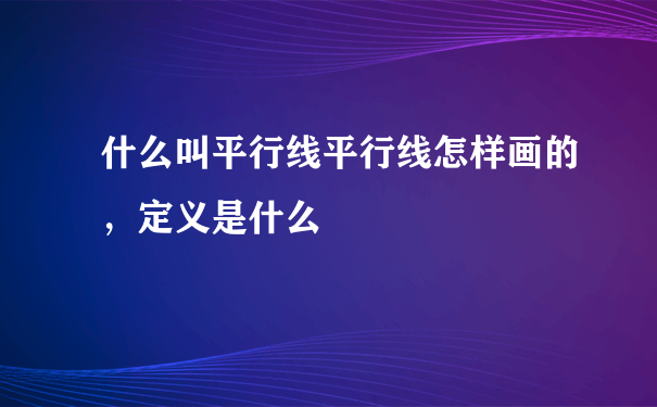 什么叫平行线平行线怎样画的，定义是什么