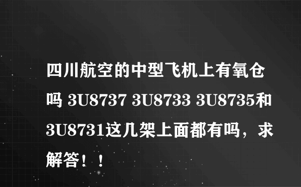 四川航空的中型飞机上有氧仓吗 3U8737 3U8733 3U8735和 3U8731这几架上面都有吗，求解答！！