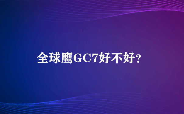 全球鹰GC7好不好？